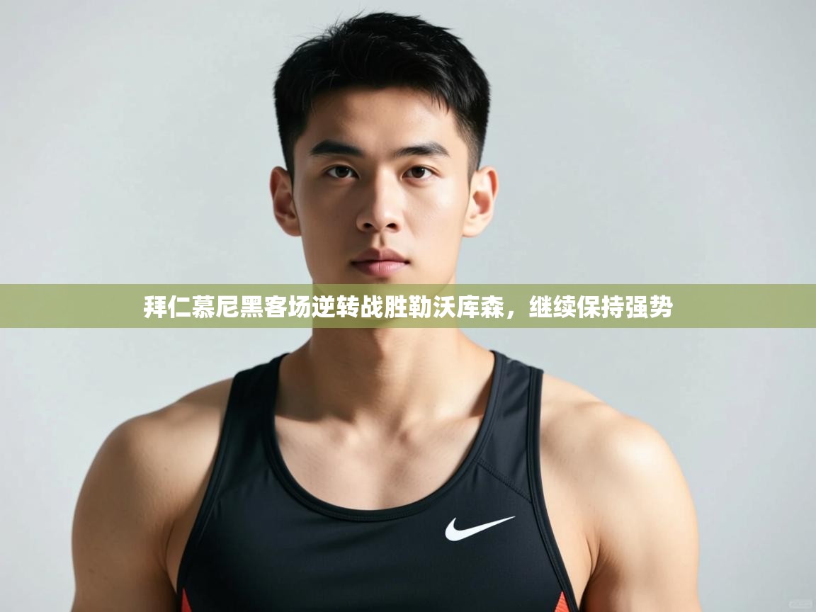 蓝鲸体育官网-拜仁慕尼黑客场逆转战胜勒沃库森，继续保持强势  第1张