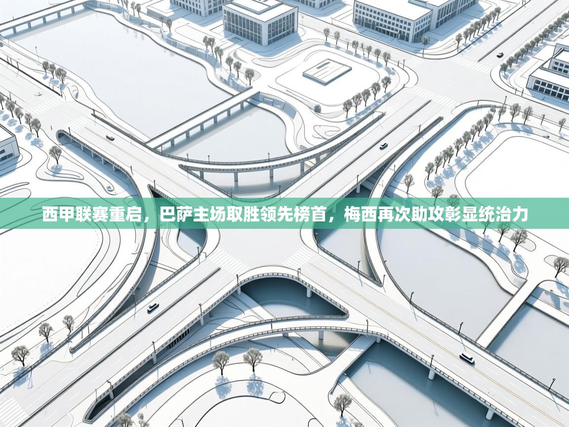 篮鲸体育入口-西甲联赛重启，巴萨主场取胜领先榜首，梅西再次助攻彰显统治力  第1张