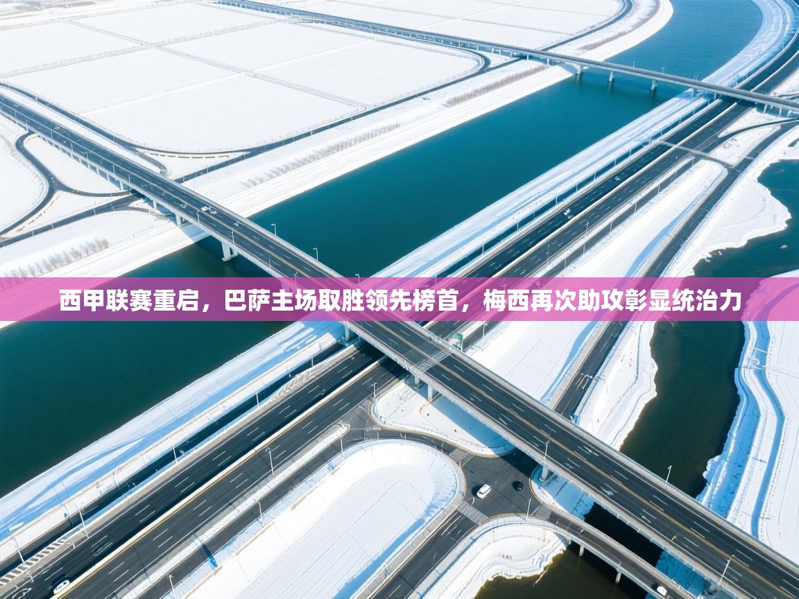 篮鲸体育入口-西甲联赛重启，巴萨主场取胜领先榜首，梅西再次助攻彰显统治力  第2张