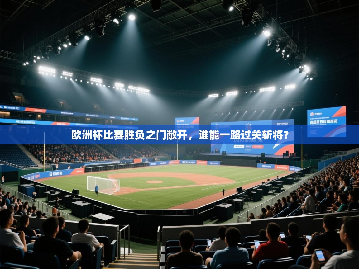 蓝鲸体育直播在线观看-欧洲杯比赛胜负之门敞开，谁能一路过关斩将？