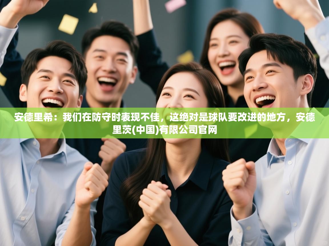 鲸蓝体育-安德里希：我们在防守时表现不佳，这绝对是球队要改进的地方，安德里茨(中国)有限公司官网  第2张