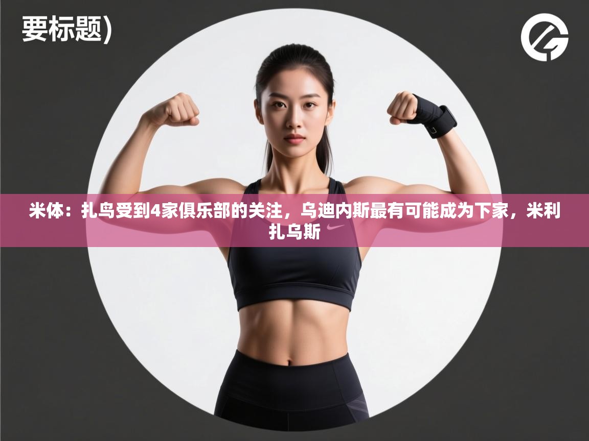 蓝鲸体育app下载官网-米体：扎鸟受到4家俱乐部的关注，乌迪内斯最有可能成为下家，米利扎乌斯  第2张