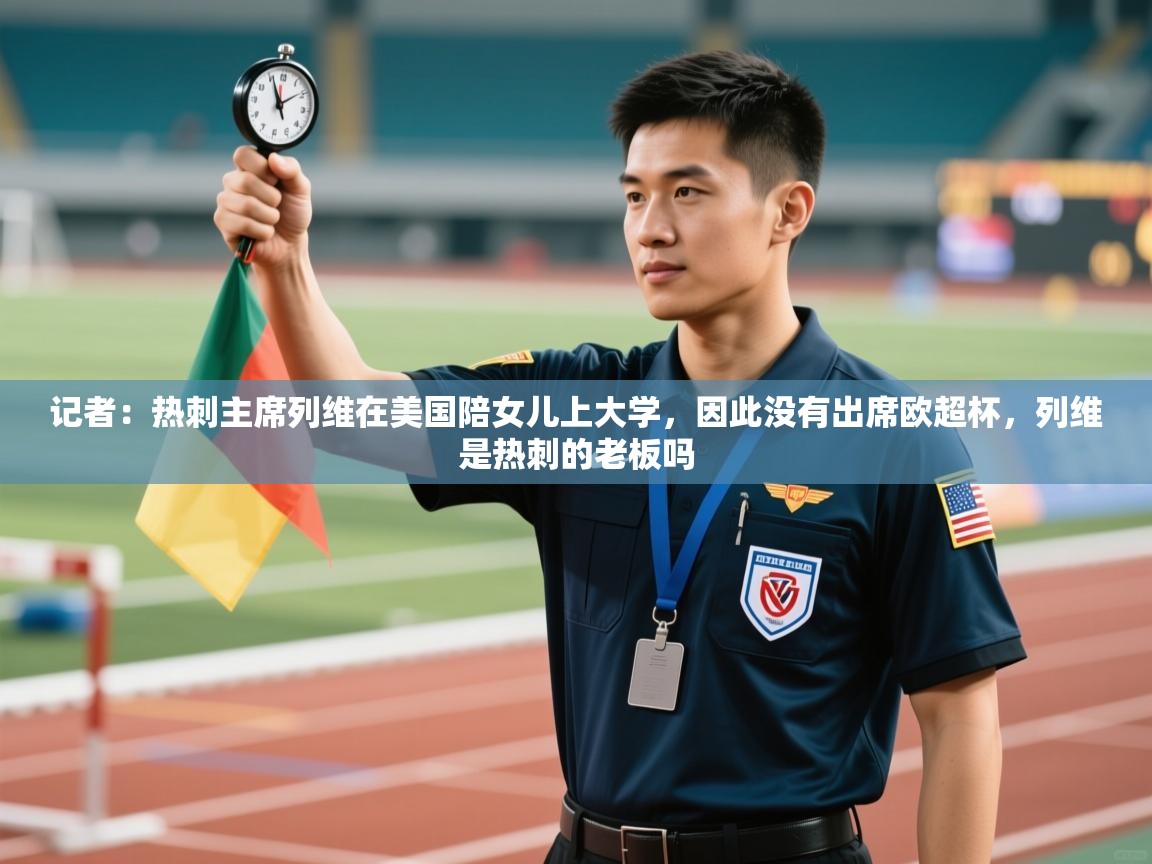 鲸鱼体育-记者：热刺主席列维在美国陪女儿上大学，因此没有出席欧超杯，列维是热刺的老板吗