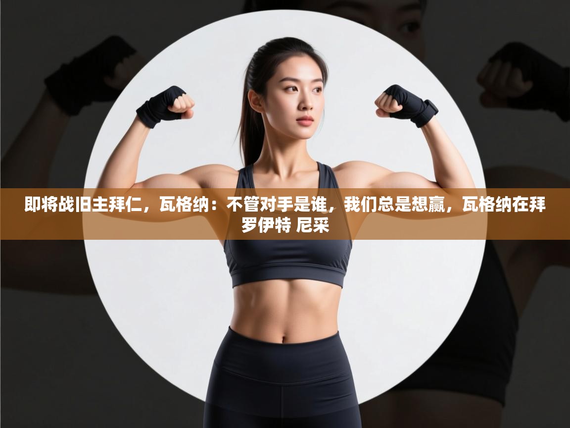 蓝鲸体育app电脑版下载-即将战旧主拜仁,瓦格纳:不管对手是谁,我们总是想赢,瓦格纳在拜罗伊特 尼采 第2张