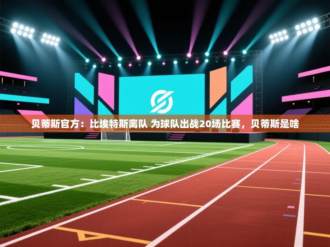 蓝鲸体育app-贝蒂斯官方：比埃特斯离队 为球队出战20场比赛，贝蒂斯是啥