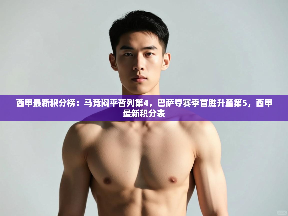 蓝鲸体育app-西甲最新积分榜:马竞闷平暂列第4,巴萨夺赛季首胜升至第5,西甲最新积分表