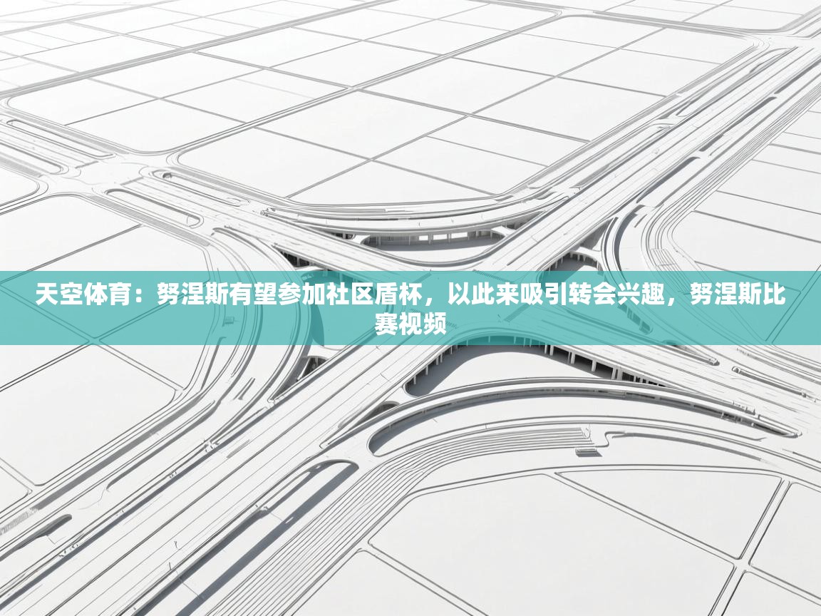 蓝鲸体育直播在线观看-天空体育：努涅斯有望参加社区盾杯，以此来吸引转会兴趣，努涅斯比赛视频