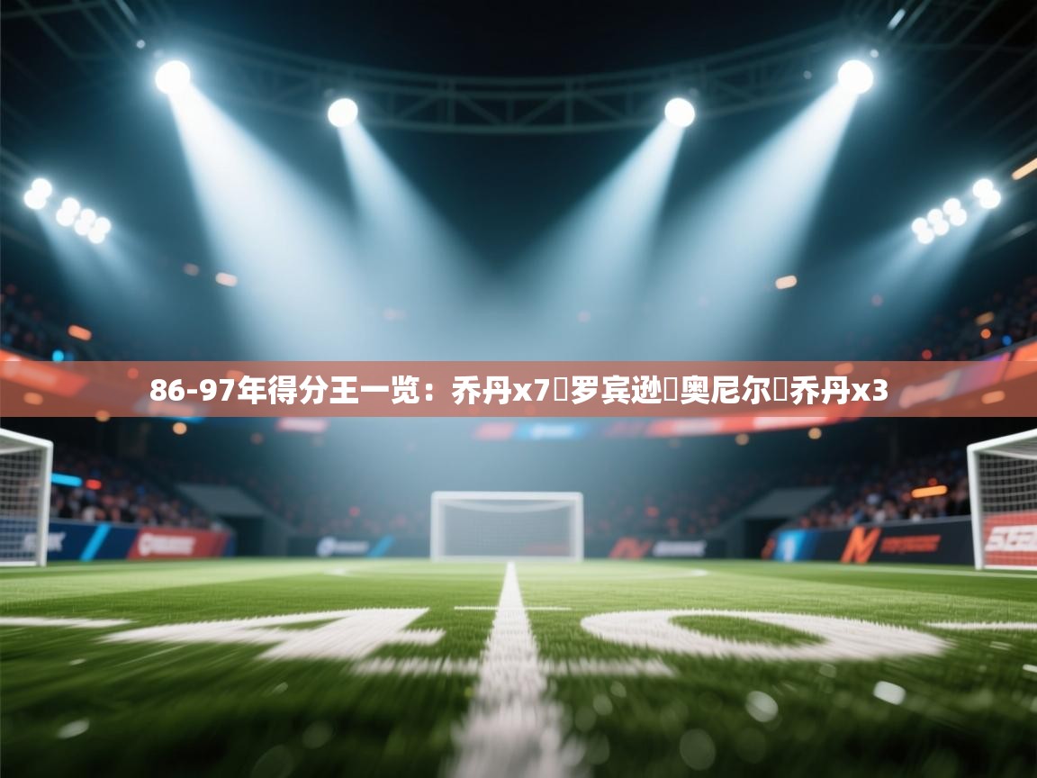 鲸鱼体育-86-97年得分王一览：乔丹x7️罗宾逊️奥尼尔️乔丹x3