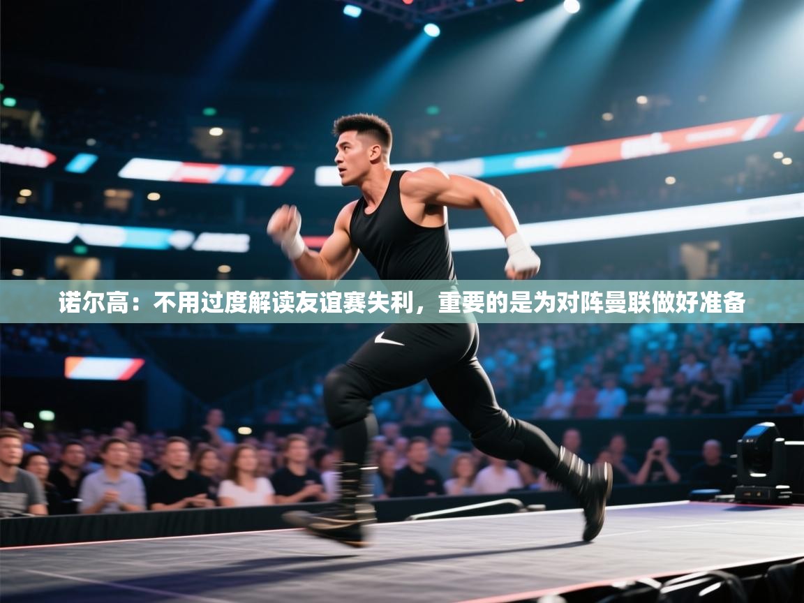 蓝鲸体育在线观看-诺尔高：不用过度解读友谊赛失利，重要的是为对阵曼联做好准备