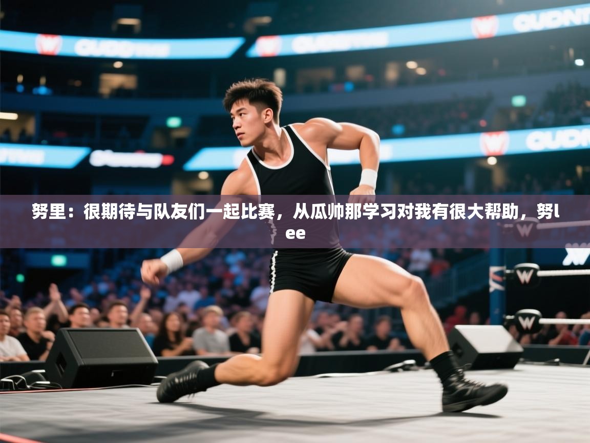 鲸蓝体育平台-努里：很期待与队友们一起比赛，从瓜帅那学习对我有很大帮助，努lee