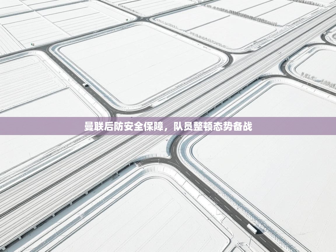 鲸鱼体育app-曼联后防安全保障，队员整顿态势备战