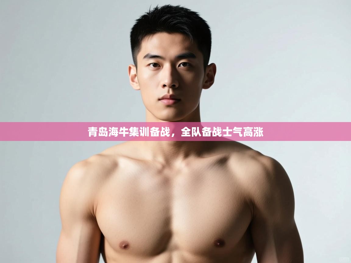 蓝鲸体育appios-青岛海牛集训备战，全队备战士气高涨