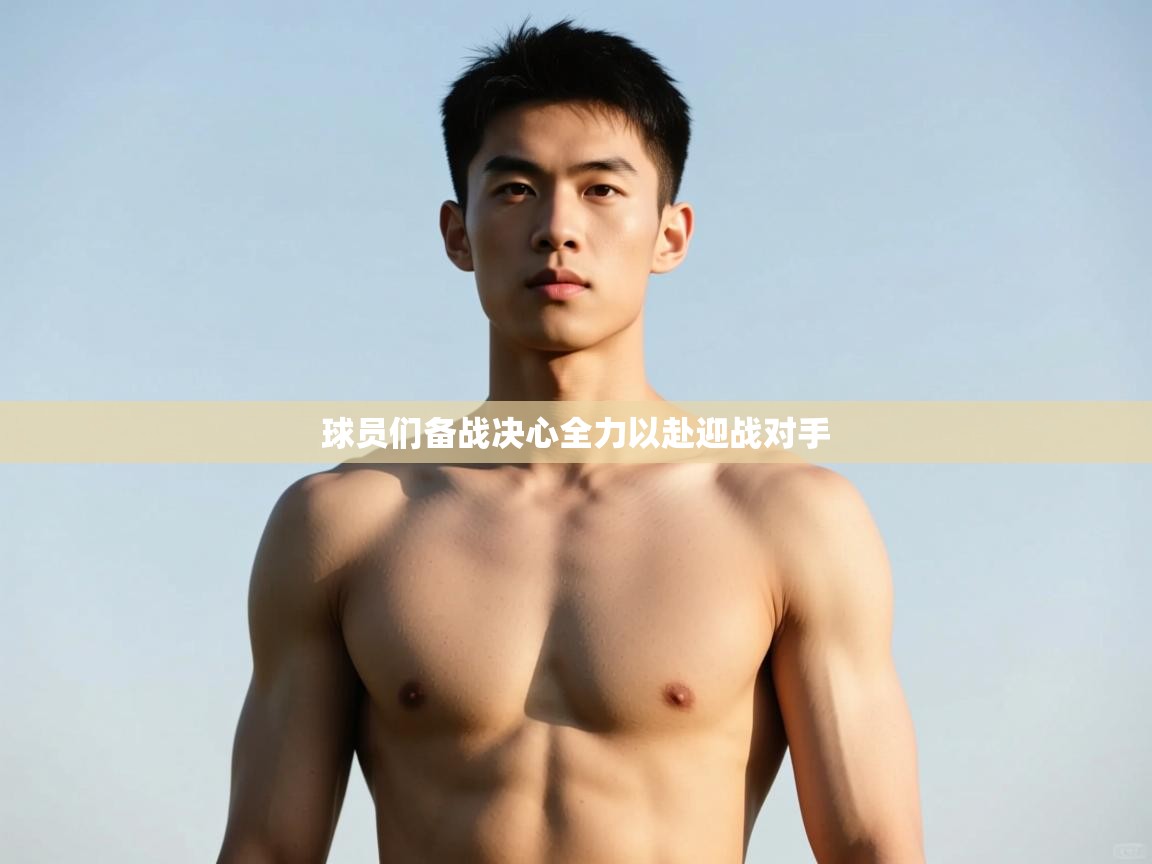 -球员们备战决心全力以赴迎战对手