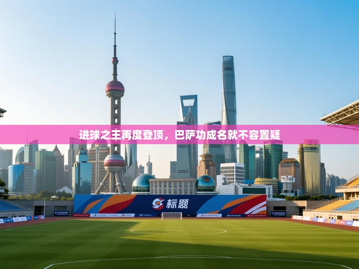 蓝鲸体育app下载-进球之王再度登顶，巴萨功成名就不容置疑